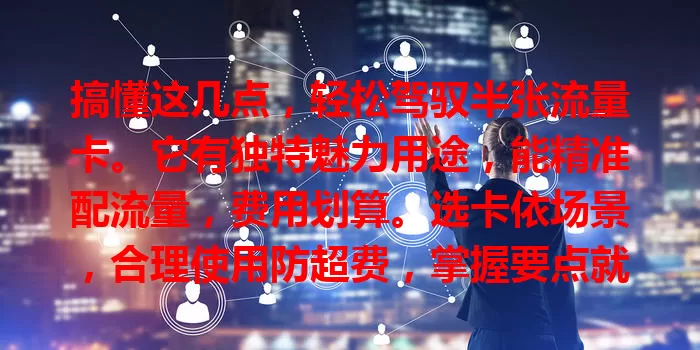 搞懂这几点，轻松驾驭半张流量卡。它有独特魅力用途，能精准配流量，费用划算。选卡依场景，合理使用防超费，掌握要点就能在流量使用上做到游刃有余。