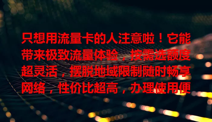 只想用流量卡的人注意啦！它能带来极致流量体验，按需选额度超灵活，摆脱地域限制随时畅享网络，性价比超高，办理使用便捷，是满足单纯流量需求的最佳选择。