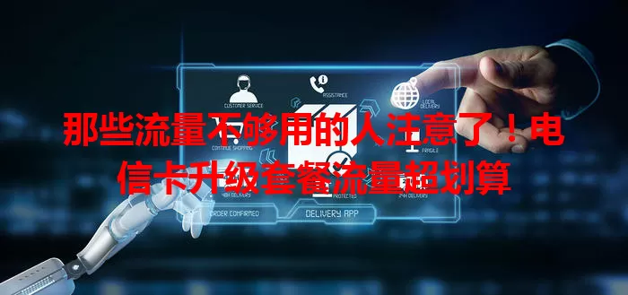 那些流量不够用的人注意了！电信卡升级套餐流量超划算
