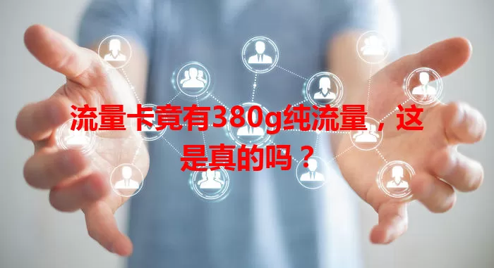 流量卡竟有380g纯流量，这是真的吗？