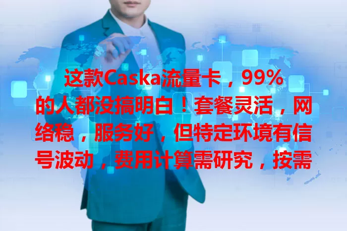 这款Caska流量卡，99%的人都没搞明白！套餐灵活，网络稳，服务好，但特定环境有信号波动，费用计算需研究，按需选能享优质流量服务