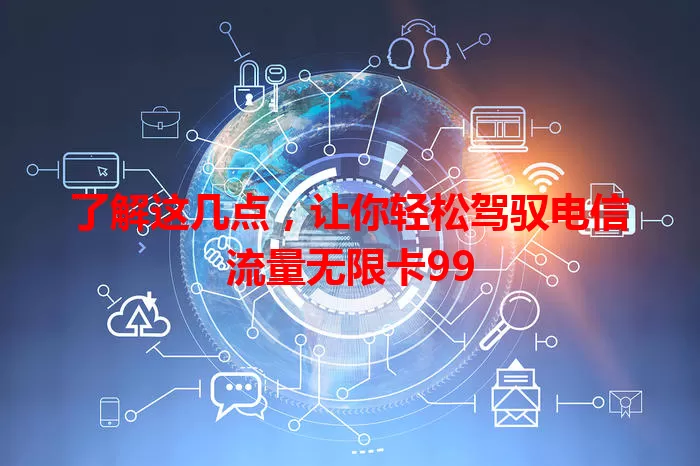 了解这几点，让你轻松驾驭电信流量无限卡99