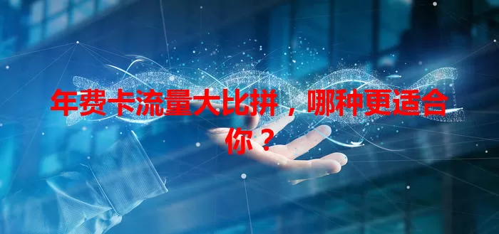 年费卡流量大比拼，哪种更适合你？