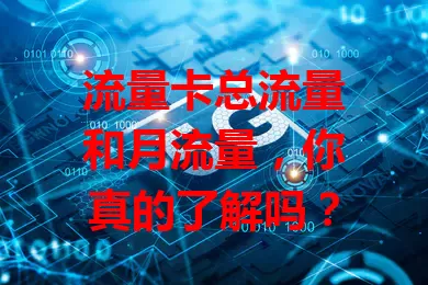 流量卡总流量和月流量，你真的了解吗？