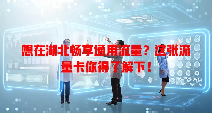 想在湖北畅享通用流量？这张流量卡你得了解下！