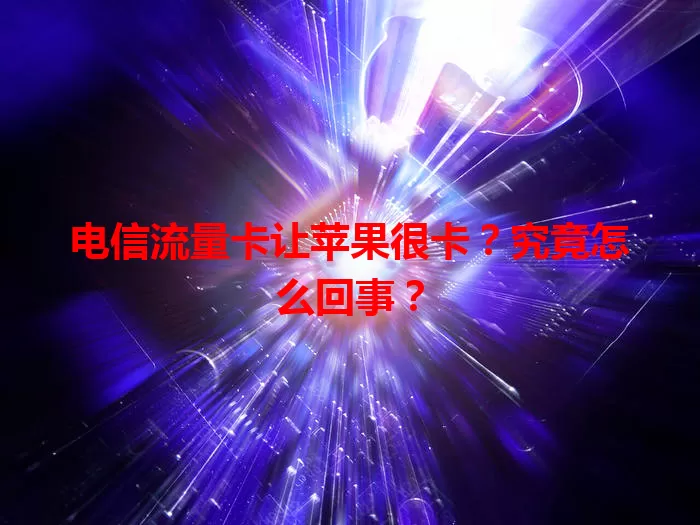 电信流量卡让苹果很卡？究竟怎么回事？