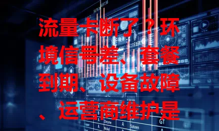流量卡断了？环境信号差、套餐到期、设备故障、运营商维护是原因！30%因信号，20%因套餐，15%因设备，还有运营商因素。断了咋解决？看这！