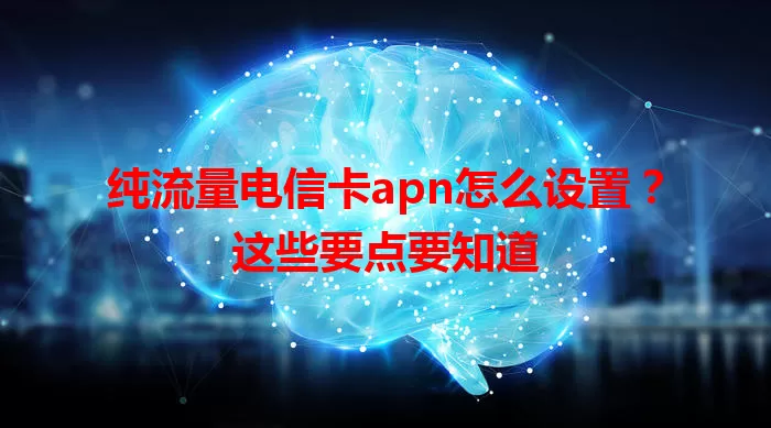 纯流量电信卡apn怎么设置？这些要点要知道