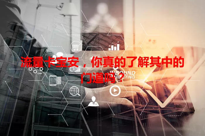 流量卡宝安，你真的了解其中的门道吗？