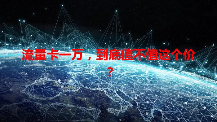 流量卡一万，到底值不值这个价？