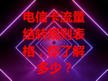 电信卡流量结转规则表格，你了解多少？