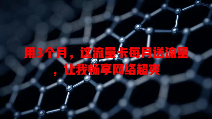 用3个月，这流量卡每月送流量，让我畅享网络超爽