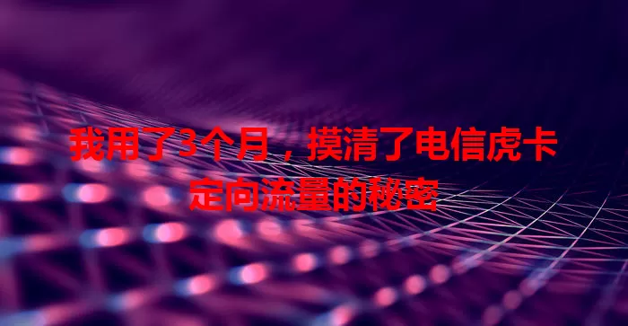 我用了3个月，摸清了电信虎卡定向流量的秘密