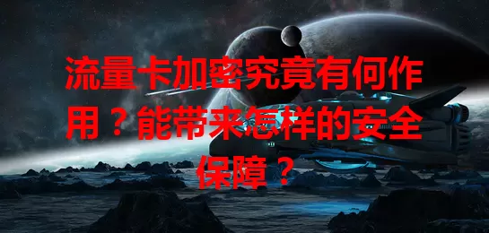流量卡加密究竟有何作用？能带来怎样的安全保障？