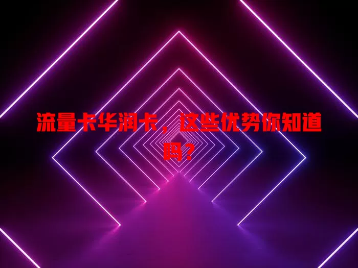 流量卡华润卡，这些优势你知道吗？