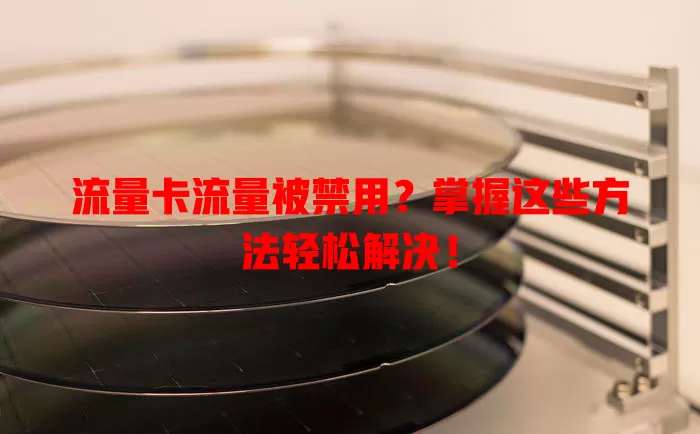 流量卡流量被禁用？掌握这些方法轻松解决！