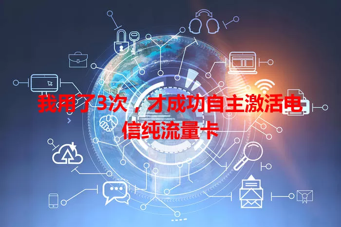 我用了3次，才成功自主激活电信纯流量卡