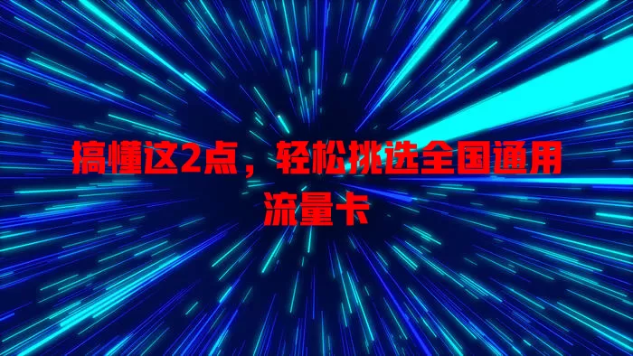 搞懂这2点，轻松挑选全国通用流量卡