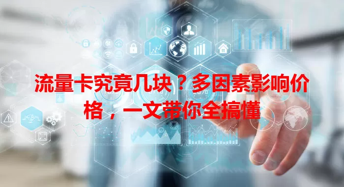 流量卡究竟几块？多因素影响价格，一文带你全搞懂