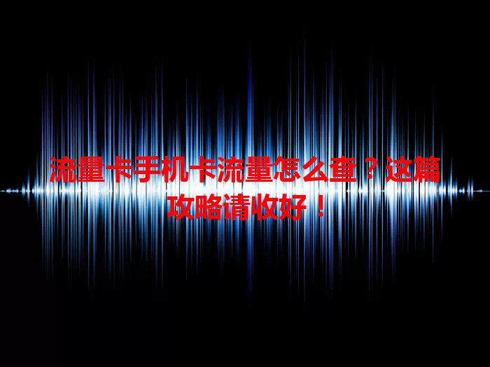 流量卡手机卡流量怎么查？这篇攻略请收好！