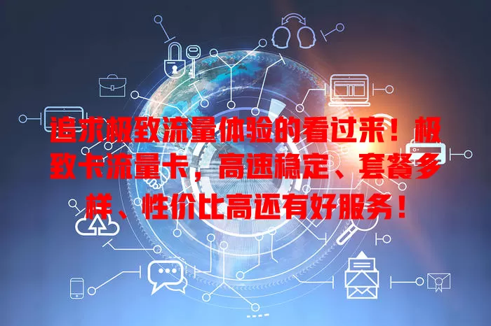 追求极致流量体验的看过来！极致卡流量卡，高速稳定、套餐多样、性价比高还有好服务！
