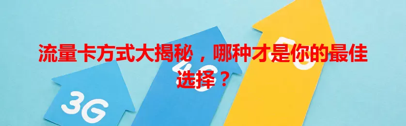 流量卡方式大揭秘，哪种才是你的最佳选择？