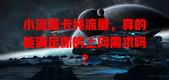 小流量卡纯流量，真的能满足你的上网需求吗？