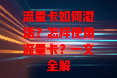 流量卡如何激活？怎样使用流量卡？一文全解