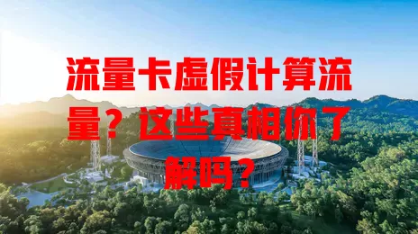 流量卡虚假计算流量？这些真相你了解吗？