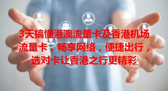 3天搞懂港澳流量卡及香港机场流量卡，畅享网络，便捷出行，选对卡让香港之行更精彩