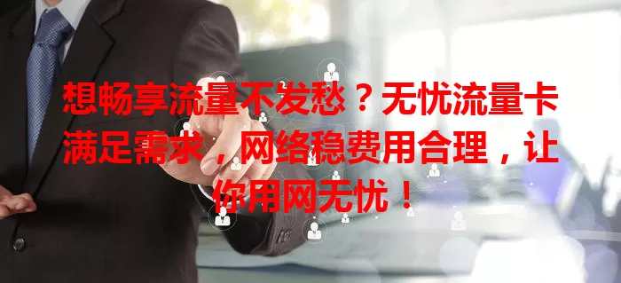 想畅享流量不发愁？无忧流量卡满足需求，网络稳费用合理，让你用网无忧！