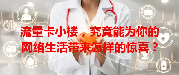流量卡小楼，究竟能为你的网络生活带来怎样的惊喜？