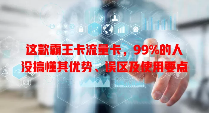 这款霸王卡流量卡，99%的人没搞懂其优势、误区及使用要点
