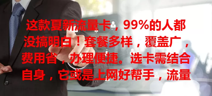这款夏新流量卡，99%的人都没搞明白！套餐多样，覆盖广，费用省，办理便捷。选卡需结合自身，它或是上网好帮手，流量烦恼不用愁！