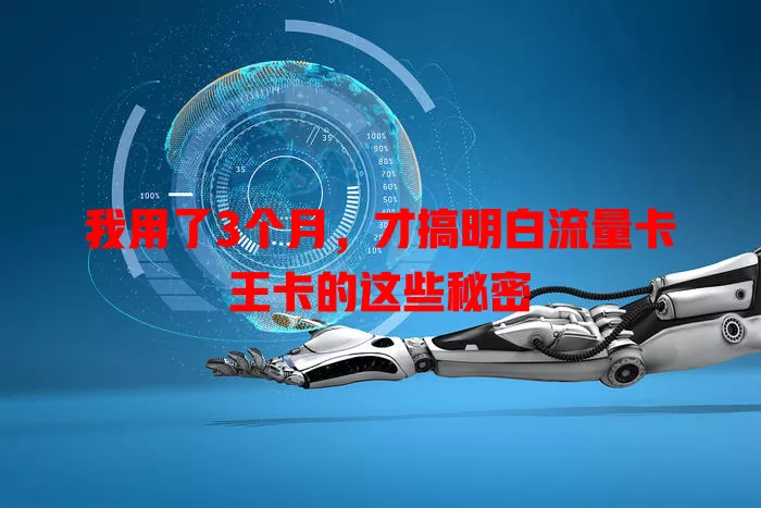 我用了3个月，才搞明白流量卡王卡的这些秘密