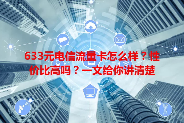 633元电信流量卡怎么样？性价比高吗？一文给你讲清楚