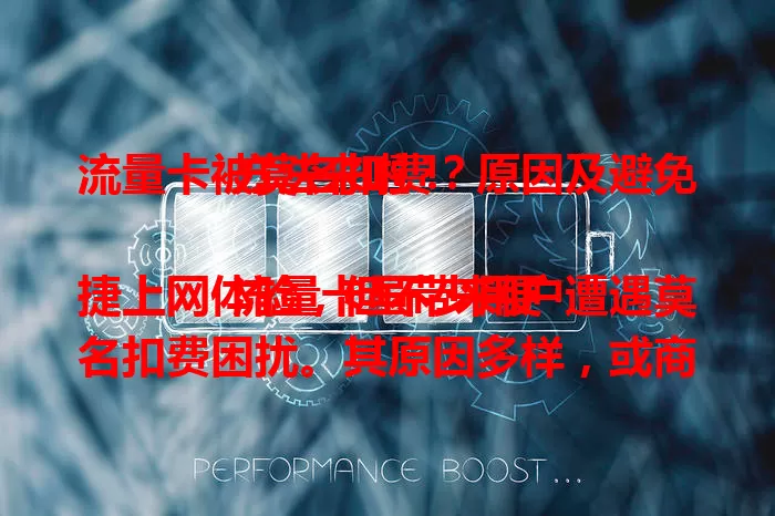 流量卡被莫名扣费？原因及避免方法来啦！

流量卡虽带来便捷上网体验，但不少用户遭遇莫名扣费困扰。其原因多样，或商家设陷阱，或系统故障。办卡时要细读条款，关注流量费用，异常及时联系运营商。监管也需加强，让流量卡成省心帮手。