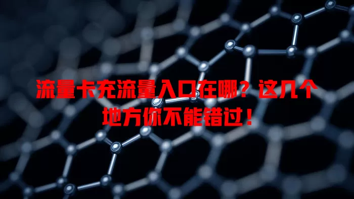 流量卡充流量入口在哪？这几个地方你不能错过！