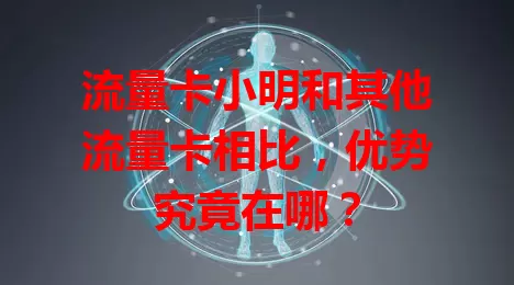 流量卡小明和其他流量卡相比，优势究竟在哪？