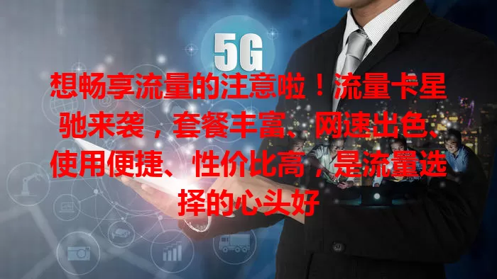 想畅享流量的注意啦！流量卡星驰来袭，套餐丰富、网速出色、使用便捷、性价比高，是流量选择的心头好