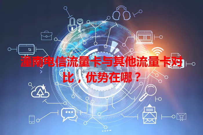 潼南电信流量卡与其他流量卡对比，优势在哪？