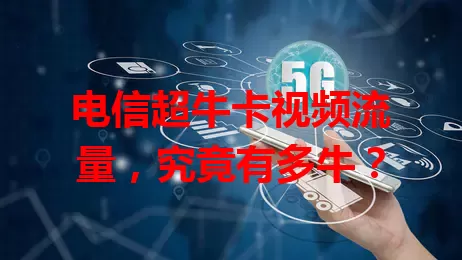 电信超牛卡视频流量，究竟有多牛？