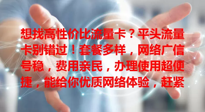 想找高性价比流量卡？平头流量卡别错过！套餐多样，网络广信号稳，费用亲民，办理使用超便捷，能给你优质网络体验，赶紧开启畅快上网之旅！