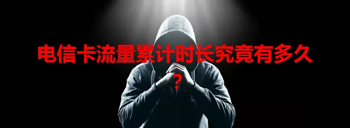 电信卡流量累计时长究竟有多久？