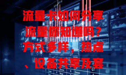 流量卡如何分享流量你知道吗？方式多样，热点、设备共享及套餐自带功能皆有，分享时还需留意流量与信息安全，掌握这些让数字生活更便利