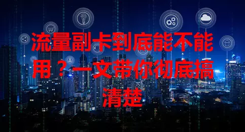 流量副卡到底能不能用？一文带你彻底搞清楚
