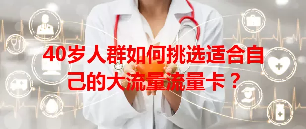 40岁人群如何挑选适合自己的大流量流量卡？