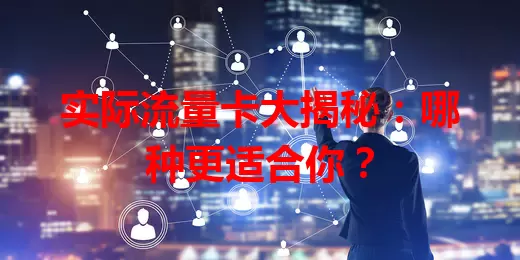 实际流量卡大揭秘：哪种更适合你？