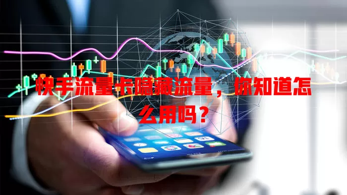 快手流量卡隐藏流量，你知道怎么用吗？