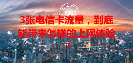 3张电信卡流量，到底能带来怎样的上网体验？